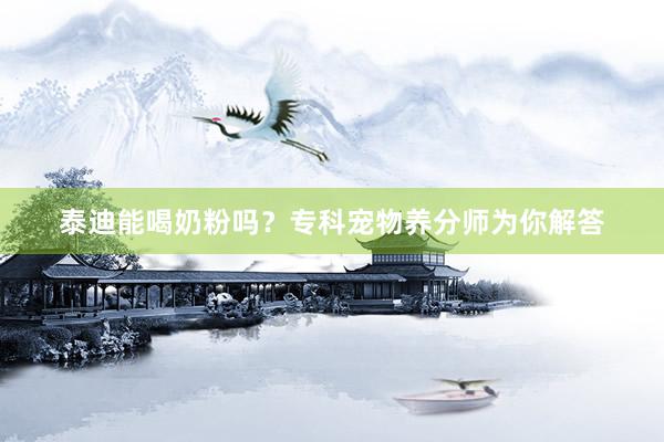 泰迪能喝奶粉吗？专科宠物养分师为你解答