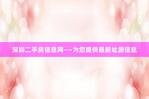深圳二手房信息网——为您提供最新址源信息