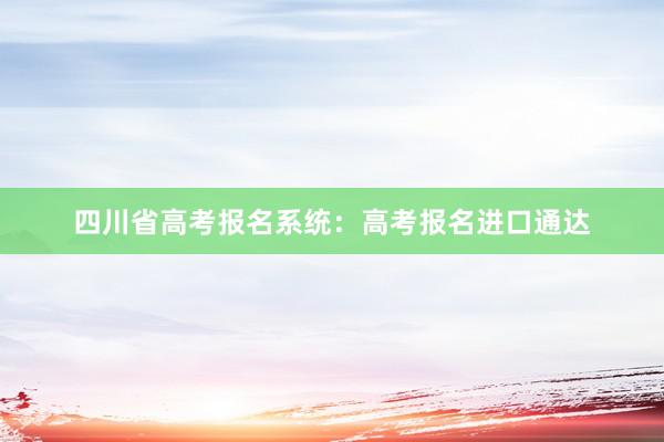 四川省高考报名系统：高考报名进口通达
