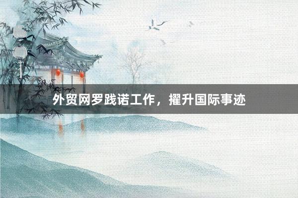 外贸网罗践诺工作，擢升国际事迹