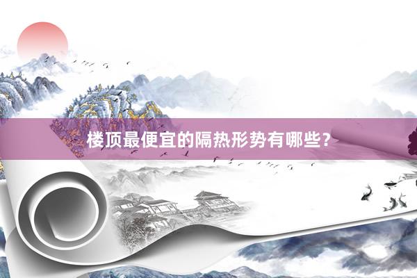 楼顶最便宜的隔热形势有哪些？