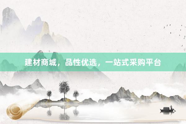 建材商城，品性优选，一站式采购平台