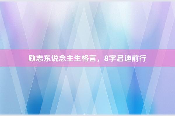 励志东说念主生格言，8字启迪前行