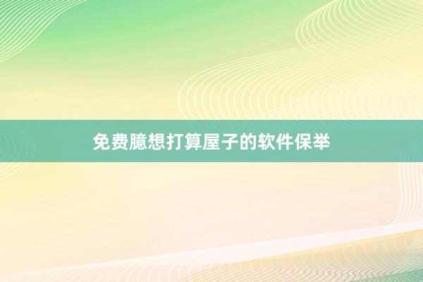 免费臆想打算屋子的软件保举